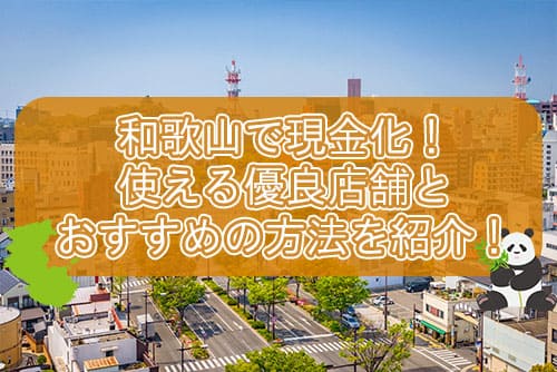 和歌山で現金化！使える優良店舗とおすすめの方法を紹介！