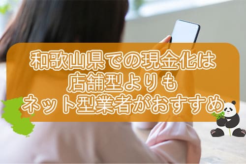和歌山県での現金化は店舗型よりもネット型業者がおすすめ